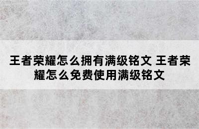 王者荣耀怎么拥有满级铭文 王者荣耀怎么免费使用满级铭文